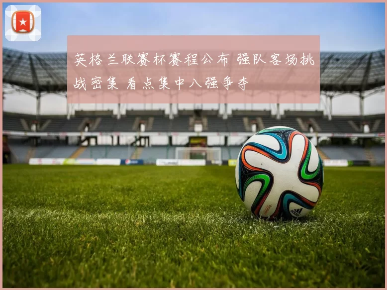 英格兰联赛杯赛程公布 强队客场挑战密集 看点集中八强争夺