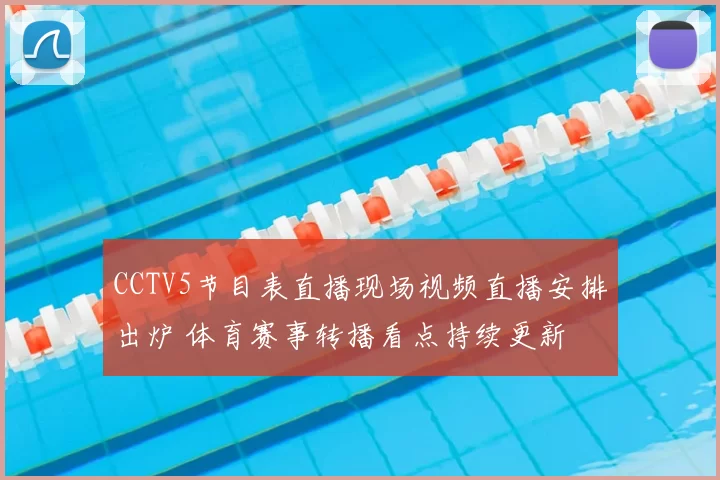 CCTV5节目表直播现场视频直播安排出炉 体育赛事转播看点持续更新