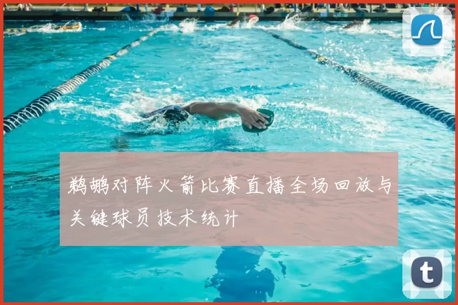 鹈鹕对阵火箭比赛直播全场回放与关键球员技术统计