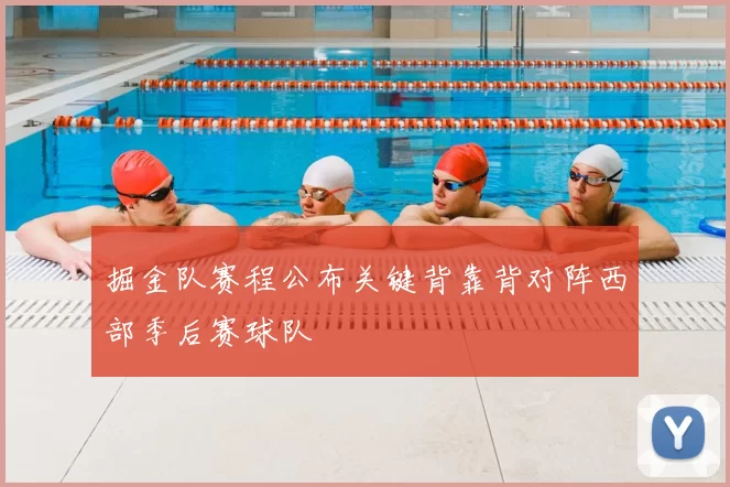 掘金队赛程公布关键背靠背对阵西部季后赛球队