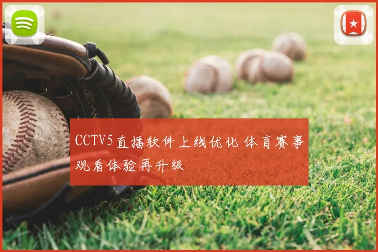 CCTV5直播软件上线优化 体育赛事观看体验再升级