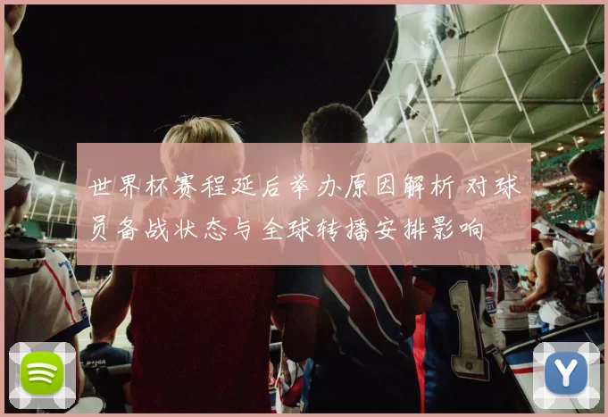 世界杯赛程延后举办原因解析 对球员备战状态与全球转播安排影响