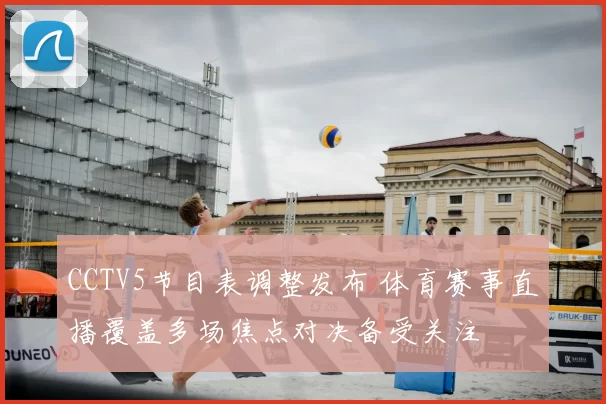 CCTV5节目表调整发布 体育赛事直播覆盖多场焦点对决备受关注