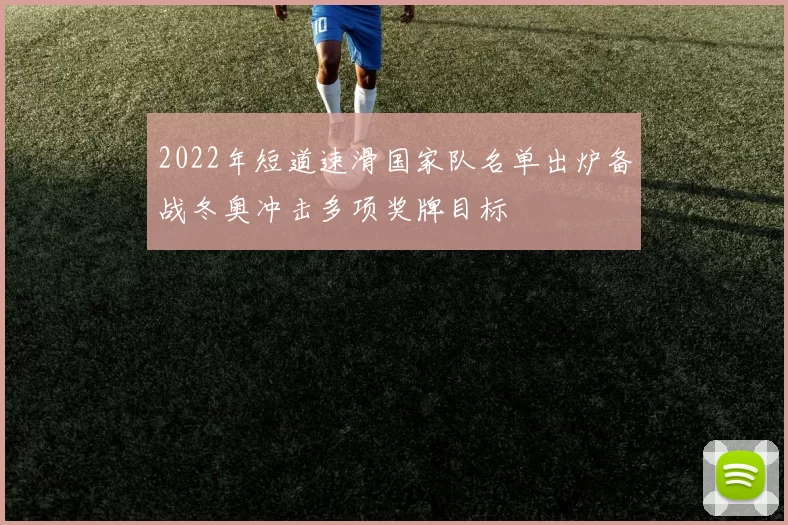 2022年短道速滑国家队名单出炉备战冬奥冲击多项奖牌目标