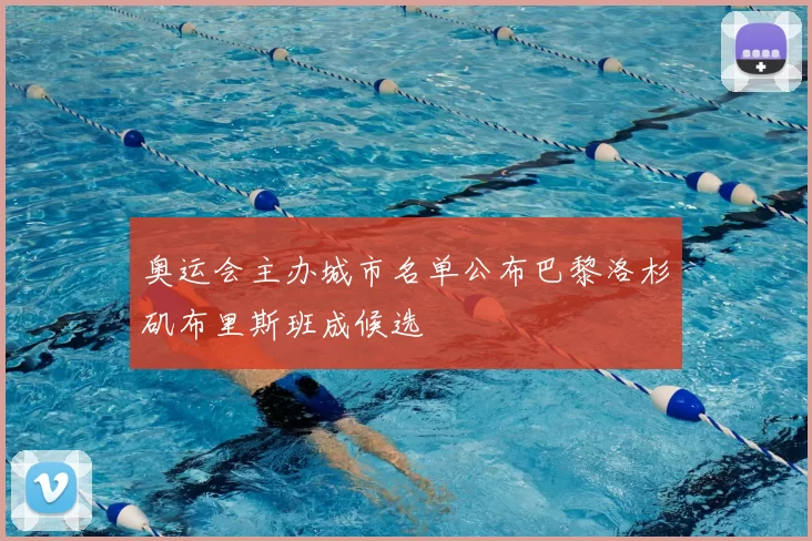 奥运会主办城市名单公布巴黎洛杉矶布里斯班成候选