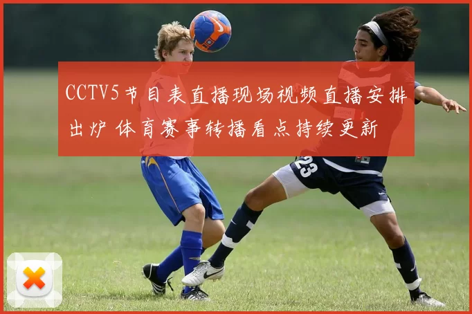 CCTV5节目表直播现场视频直播安排出炉 体育赛事转播看点持续更新