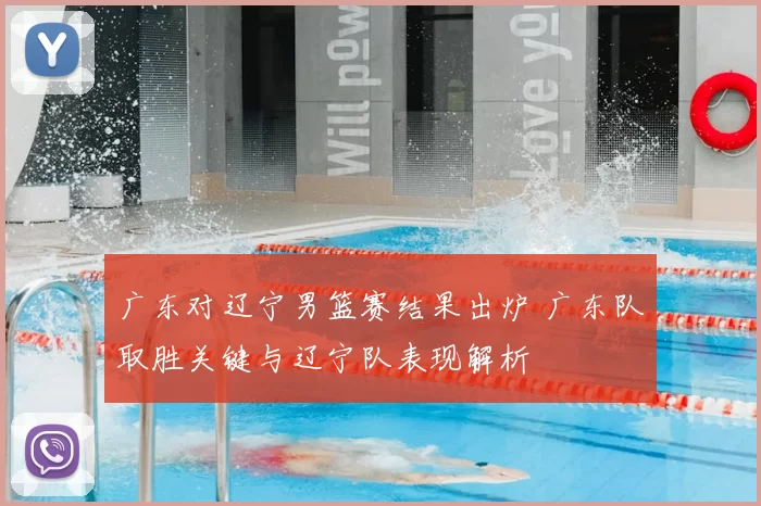 广东对辽宁男篮赛结果出炉 广东队取胜关键与辽宁队表现解析