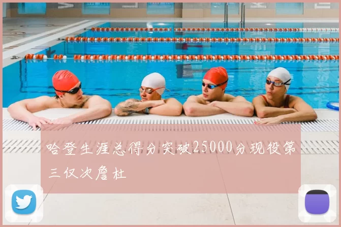 哈登生涯总得分突破25000分现役第三仅次詹杜