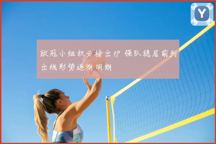欧冠小组积分榜出炉 强队稳居前列出线形势逐渐明朗