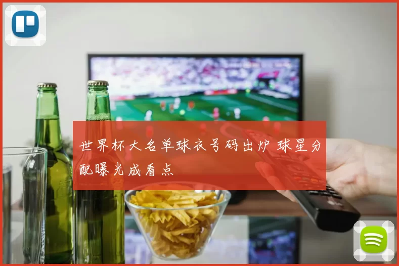 世界杯大名单球衣号码出炉 球星分配曝光成看点