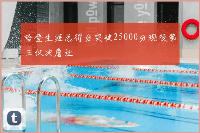 哈登生涯总得分突破25000分现役第三仅次詹杜