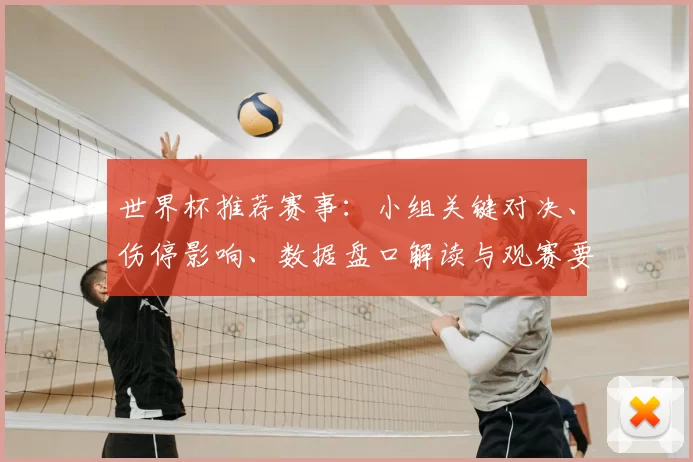 世界杯推荐赛事:小组关键对决、伤停影响、数据盘口解读与观赛要点