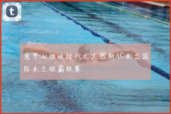 意甲七姐妹时代尤文图斯AC米兰国际米兰称霸联赛