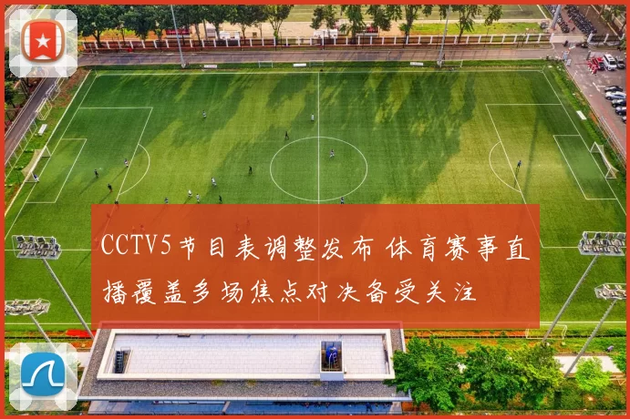 CCTV5节目表调整发布 体育赛事直播覆盖多场焦点对决备受关注