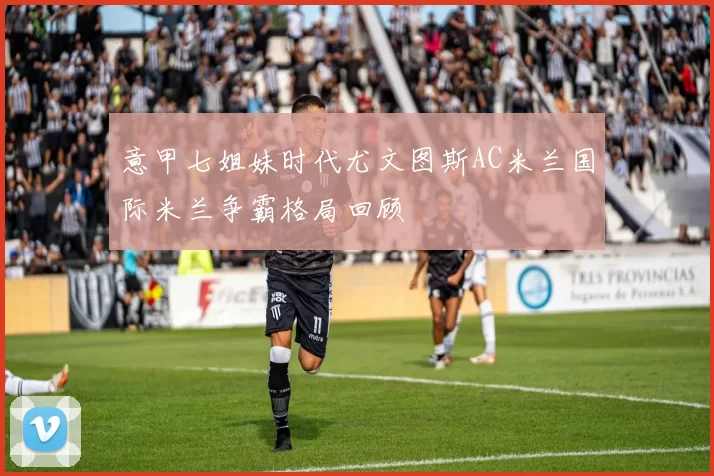 意甲七姐妹时代尤文图斯AC米兰国际米兰争霸格局回顾