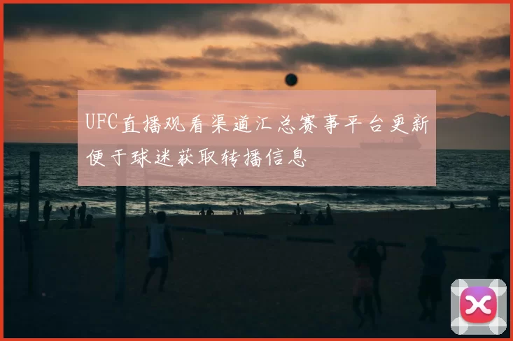 UFC直播观看渠道汇总赛事平台更新便于球迷获取转播信息