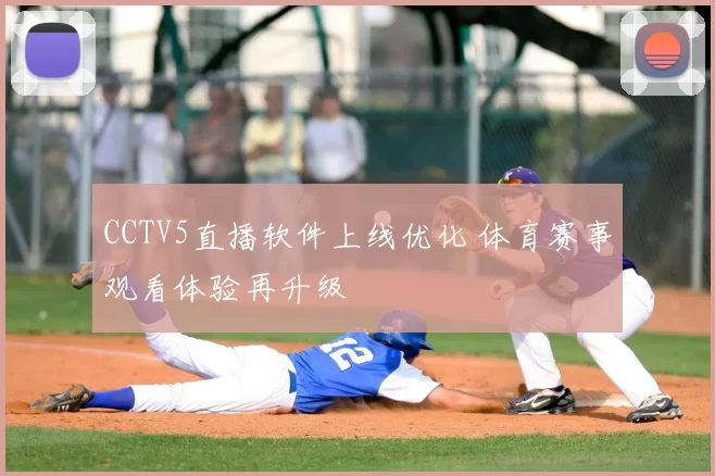 CCTV5直播软件上线优化 体育赛事观看体验再升级