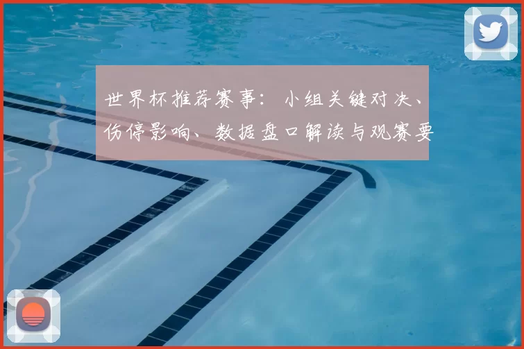 世界杯推荐赛事:小组关键对决、伤停影响、数据盘口解读与观赛要点