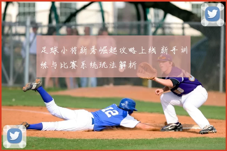 足球小将新秀崛起攻略上线 新手训练与比赛系统玩法解析