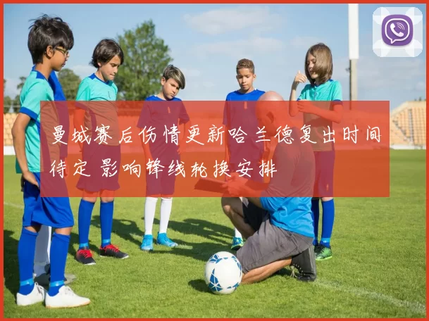 曼城赛后伤情更新哈兰德复出时间待定 影响锋线轮换安排