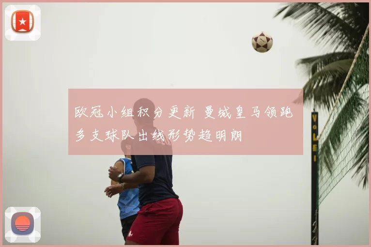 欧冠小组积分更新 曼城皇马领跑 多支球队出线形势趋明朗