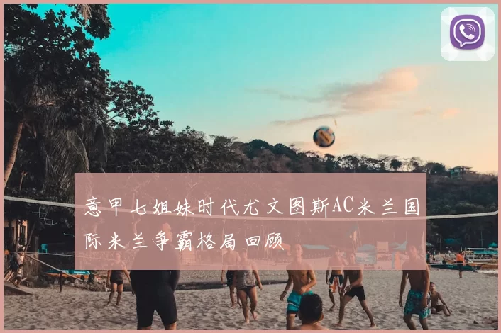 意甲七姐妹时代尤文图斯AC米兰国际米兰争霸格局回顾