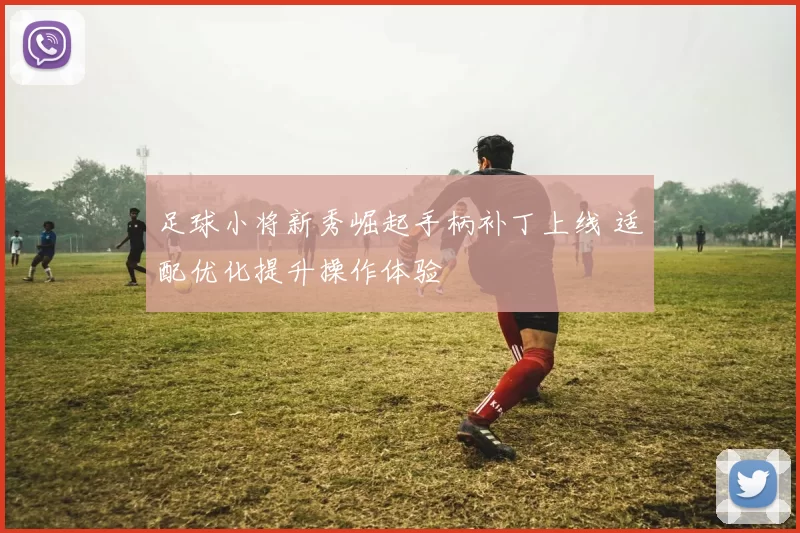 足球小将新秀崛起手柄补丁上线 适配优化提升操作体验