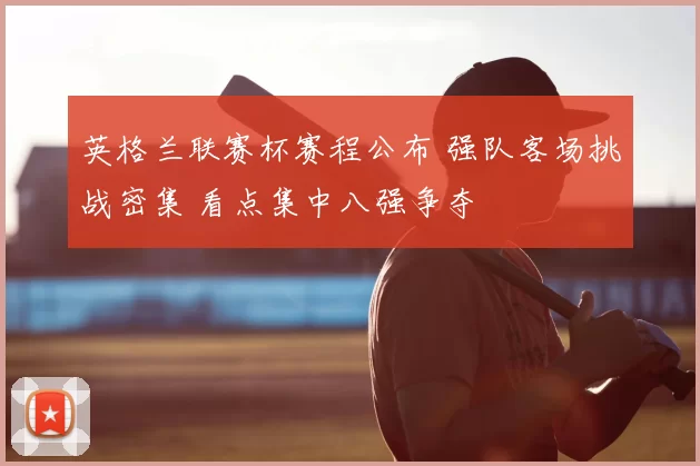 英格兰联赛杯赛程公布 强队客场挑战密集 看点集中八强争夺