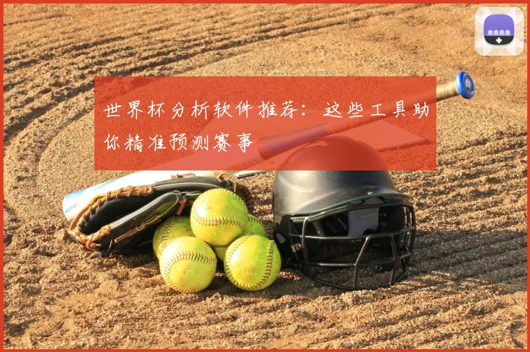 世界杯分析软件推荐:这些工具助你精准预测赛事