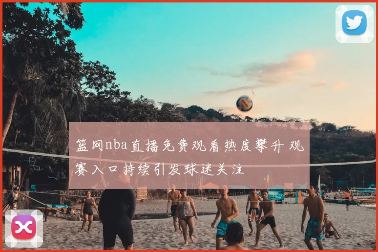 篮网nba直播免费观看热度攀升 观赛入口持续引发球迷关注