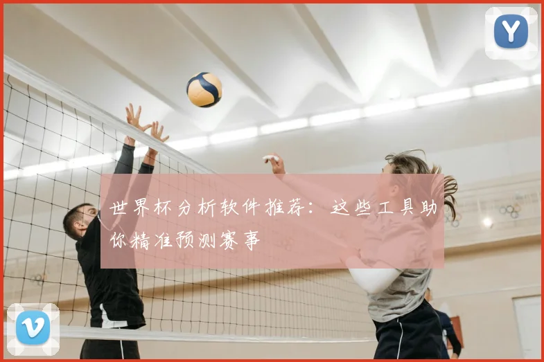 世界杯分析软件推荐:这些工具助你精准预测赛事