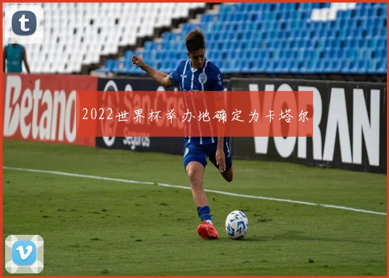 2022世界杯举办地确定为卡塔尔
