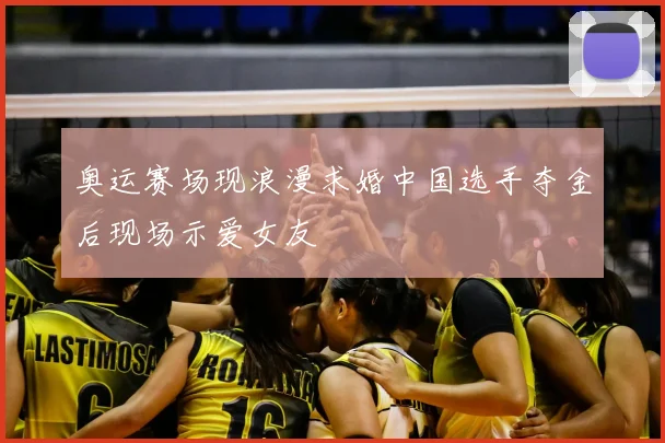 奥运赛场现浪漫求婚中国选手夺金后现场示爱女友