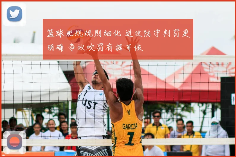 篮球犯规规则细化 进攻防守判罚更明确 争议吹罚有据可依