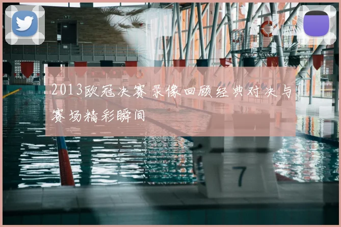 2013欧冠决赛录像回顾经典对决与赛场精彩瞬间