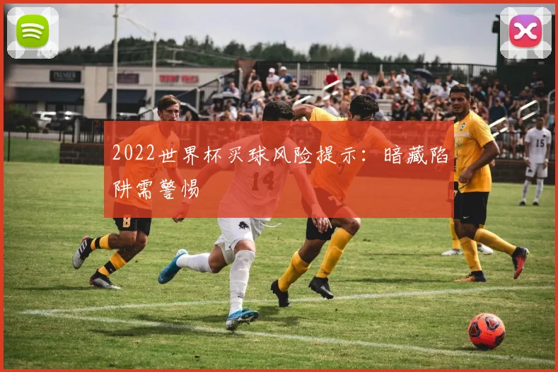 2022世界杯买球风险提示:暗藏陷阱需警惕