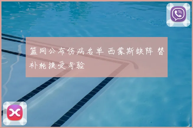 篮网公布伤病名单 西蒙斯缺阵 替补轮换受考验
