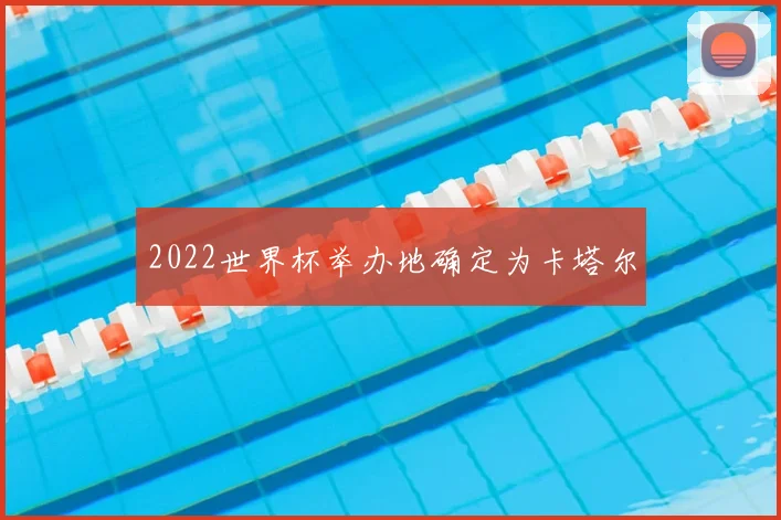 2022世界杯举办地确定为卡塔尔